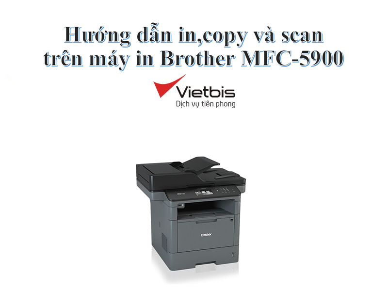 Hướng dẫn in, copy và scan trên máy in Brother MFC-5900